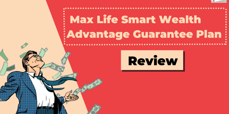 Max Life Smart Wealth Advantage Guarantee (SWAG) Review – Is It a Smart Investment Choice?