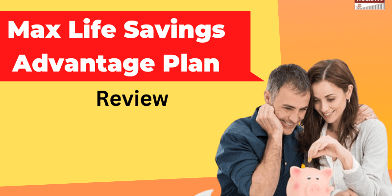 Max Life Savings Advantage Plan Review: Is It a Good Investment Choice?