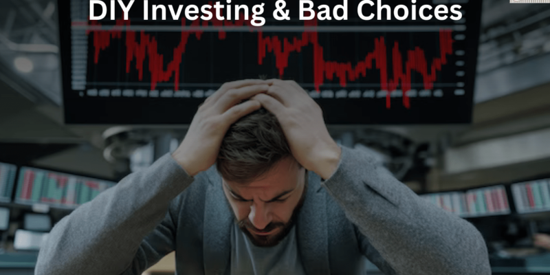 DIY Investing & Bad Investment Choices? The Hidden Cost You Can’t Afford